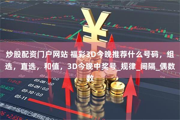 炒股配资门户网站 福彩3D今晚推荐什么号码，组选，直选，和值，3D今晚中奖号_规律_间隔_偶数