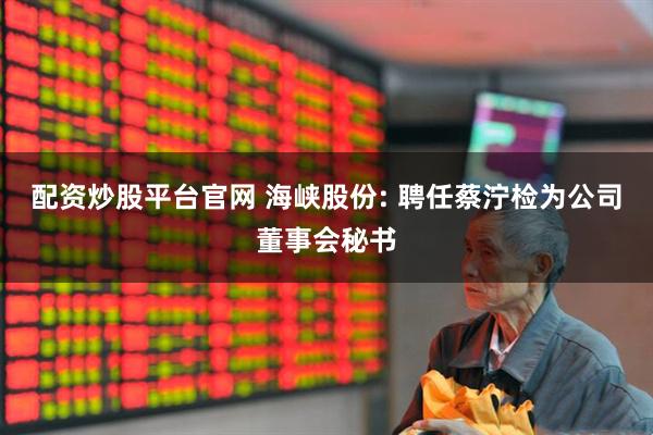 配资炒股平台官网 海峡股份: 聘任蔡泞检为公司董事会秘书