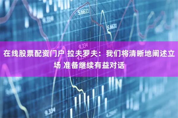在线股票配资门户 拉夫罗夫：我们将清晰地阐述立场 准备继续有益对话