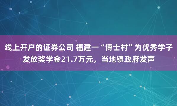 线上开户的证券公司 福建一“博士村”为优秀学子发放奖学金21.7万元，当地镇政府发声