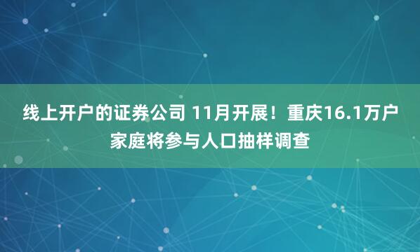 线上开户的证券公司 11月开展！重庆16.1万户家庭将参与人口抽样调查