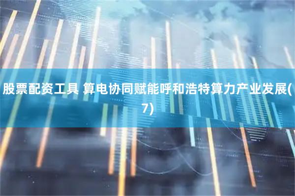 股票配资工具 算电协同赋能呼和浩特算力产业发展(7)
