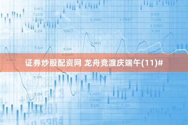 证券炒股配资网 龙舟竞渡庆端午(11)#